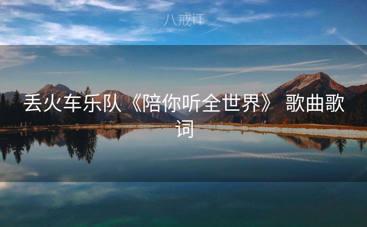 丢火车乐队《陪你听全世界》 歌曲歌词
