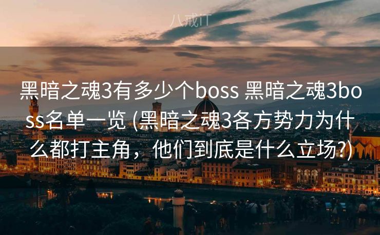 黑暗之魂3有多少个boss 黑暗之魂3boss名单一览 (黑暗之魂3各方势力为什么都打主角，他们到底是什么立场?)