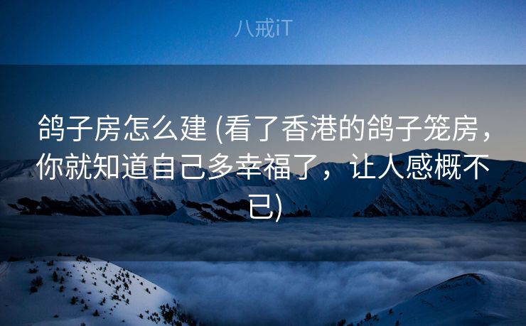 鸽子房怎么建 (看了香港的鸽子笼房，你就知道自己多幸福了，让人感概不已)