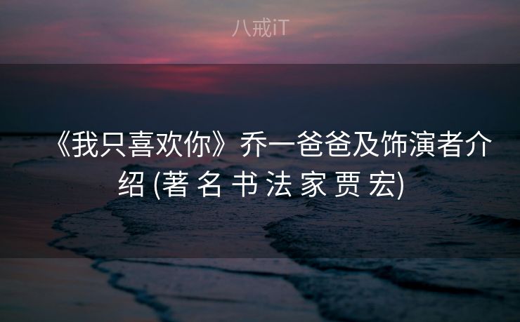 《我只喜欢你》乔一爸爸及饰演者介绍 (著 名 书 法 家 贾 宏)