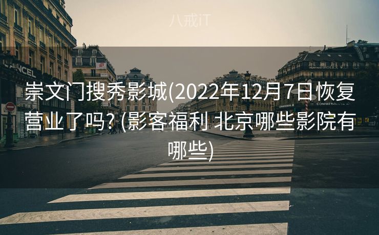 崇文门搜秀影城(2022年12月7日恢复营业了吗? (影客福利 北京哪些影院有哪些)