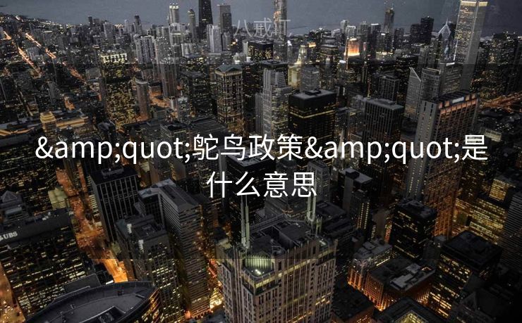 "鸵鸟政策"是什么意思