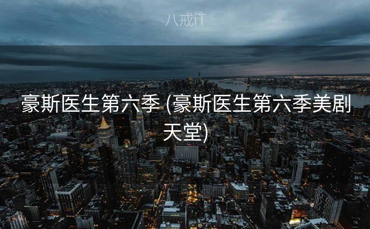 豪斯医生第六季 (豪斯医生第六季美剧天堂)