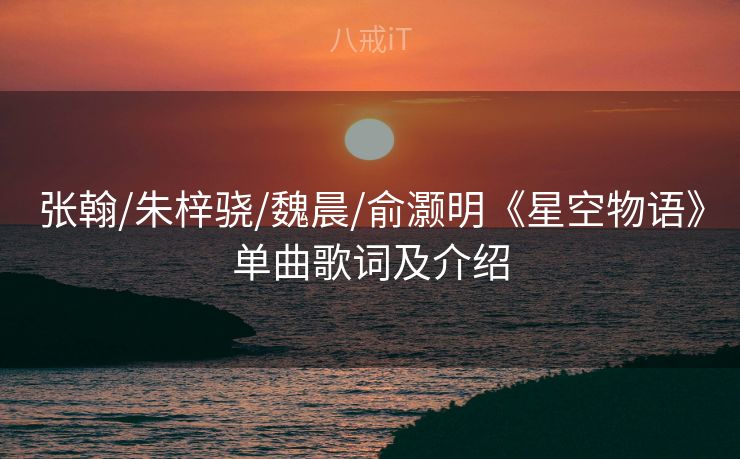 张翰/朱梓骁/魏晨/俞灏明《星空物语》单曲歌词及介绍