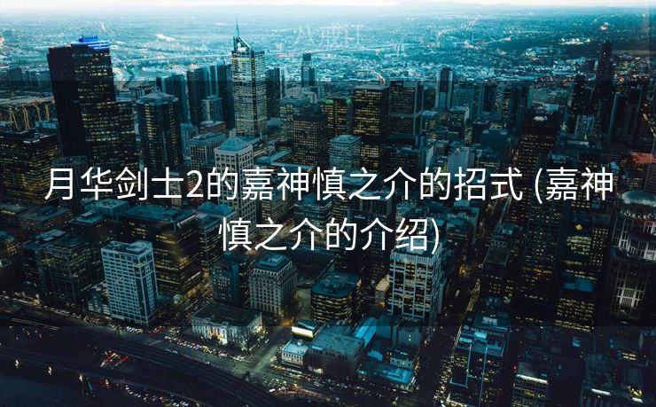 月华剑士2的嘉神慎之介的招式 (嘉神慎之介的介绍)