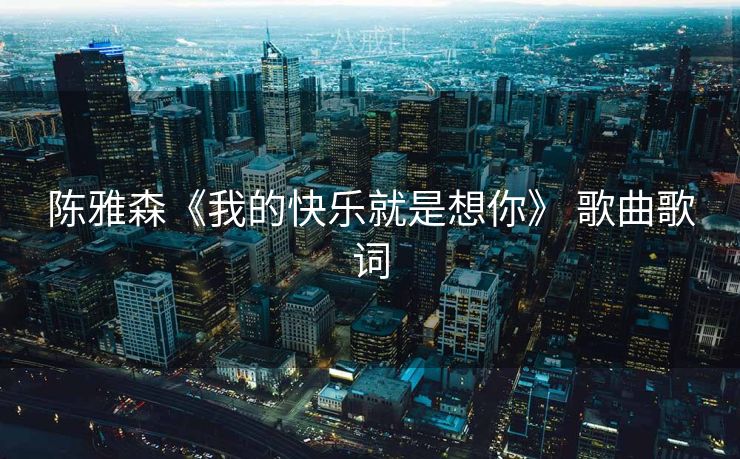 陈雅森《我的快乐就是想你》 歌曲歌词