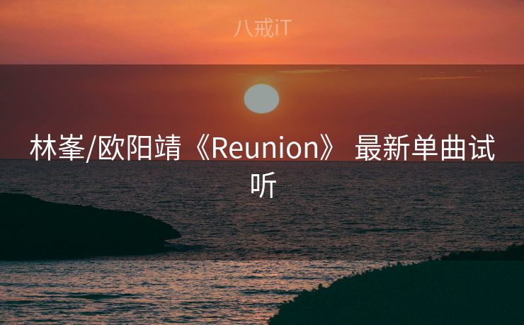 林峯/欧阳靖《Reunion》 最新单曲试听