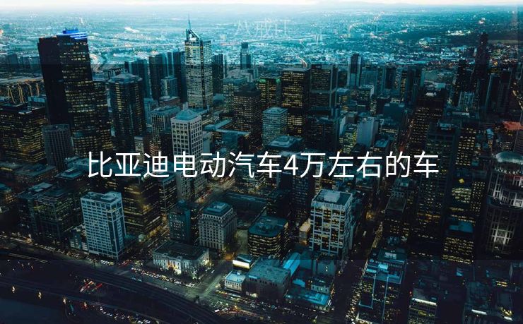 比亚迪电动汽车4万左右的车