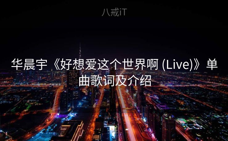 华晨宇《好想爱这个世界啊 (Live)》单曲歌词及介绍