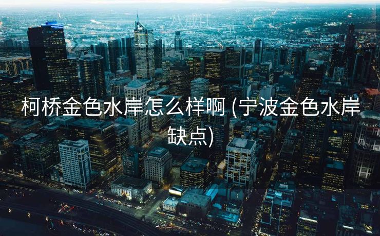 柯桥金色水岸怎么样啊 (宁波金色水岸缺点)