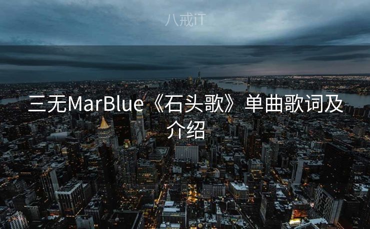 三无MarBlue《石头歌》单曲歌词及介绍