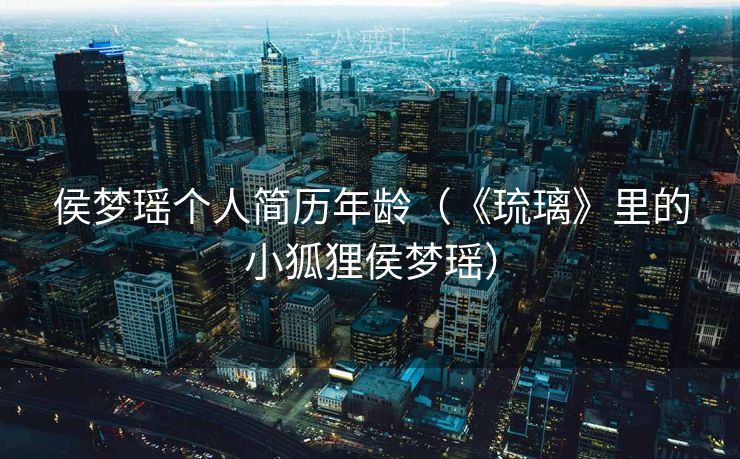 侯梦瑶个人简历年龄（《琉璃》里的小狐狸侯梦瑶）