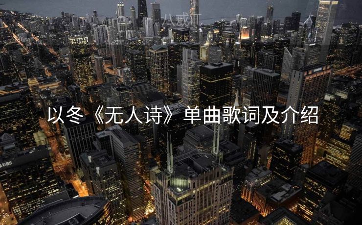 以冬《无人诗》单曲歌词及介绍