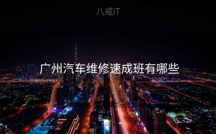  广州汽车维修速成班有哪些