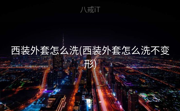 西装外套怎么洗(西装外套怎么洗不变形)
