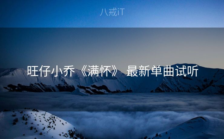 旺仔小乔《满怀》 最新单曲试听
