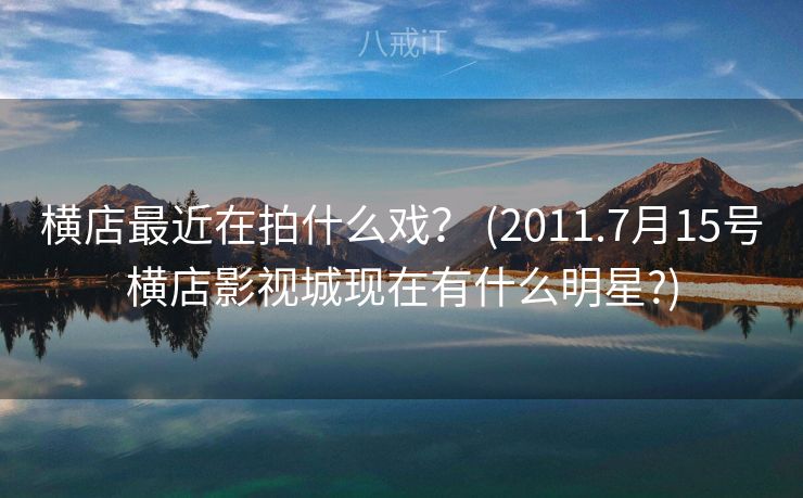 横店最近在拍什么戏？ (2011.7月15号横店影视城现在有什么明星?)