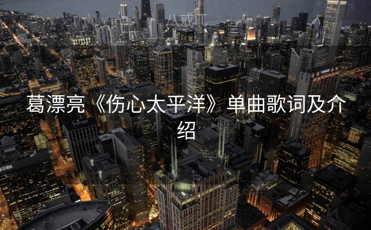 葛漂亮《伤心太平洋》单曲歌词及介绍