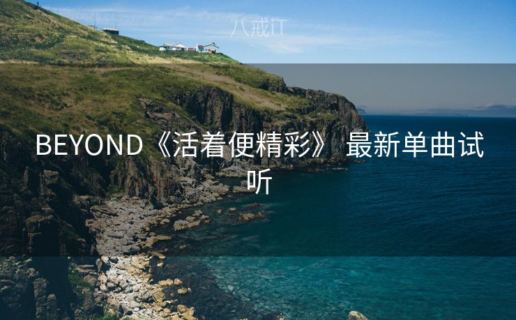 BEYOND《活着便精彩》 最新单曲试听