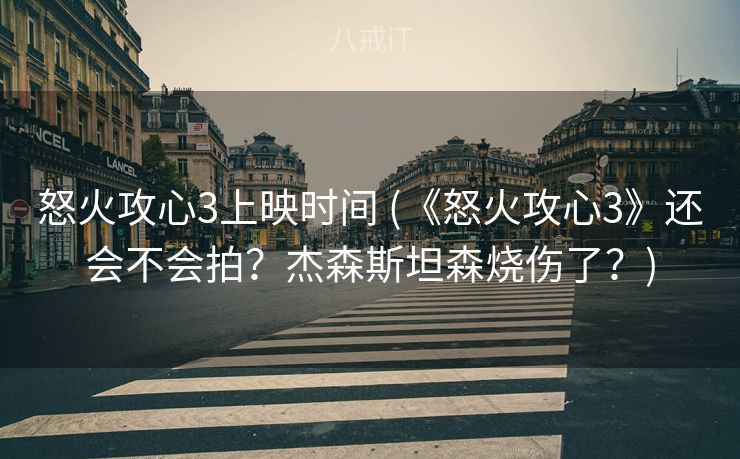 怒火攻心3上映时间 (《怒火攻心3》还会不会拍？杰森斯坦森烧伤了？)