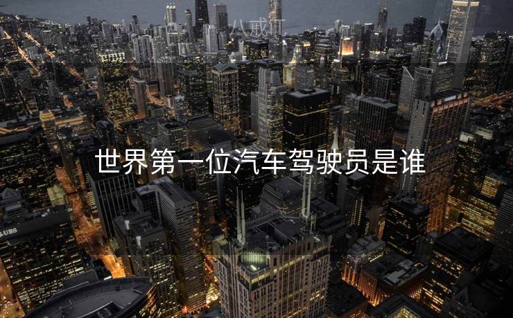  世界第一位汽车驾驶员是谁