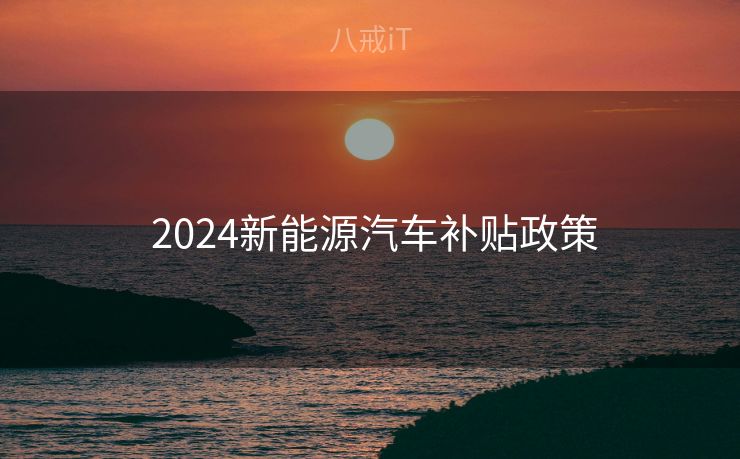  2024新能源汽车补贴政策