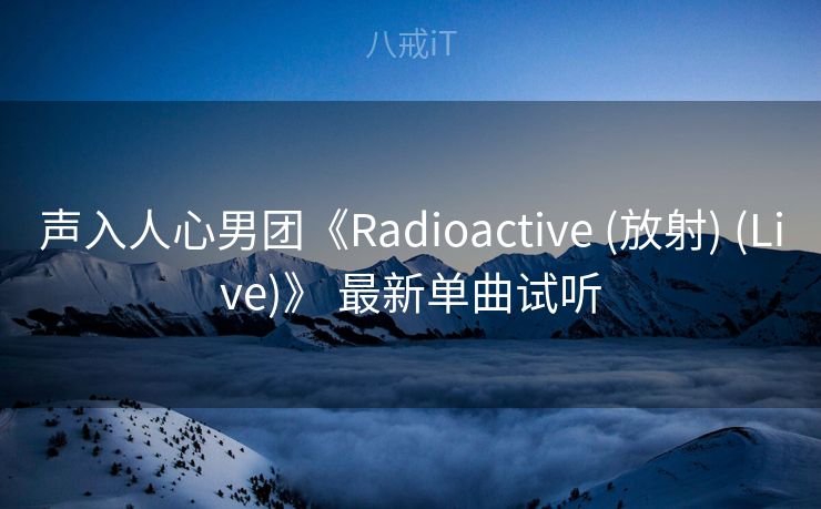 声入人心男团《Radioactive (放射) (Live)》 最新单曲试听