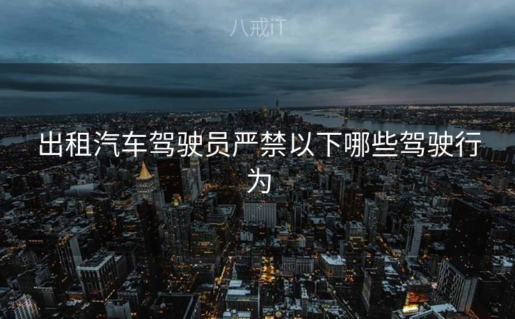 出租汽车驾驶员严禁以下哪些驾驶行为
