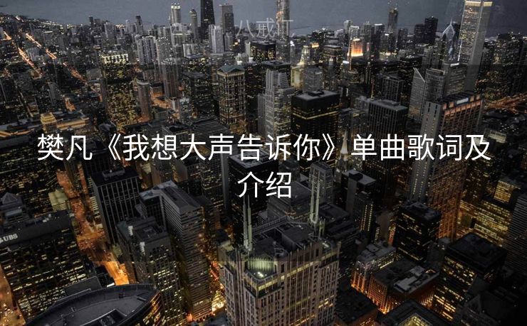 樊凡《我想大声告诉你》单曲歌词及介绍