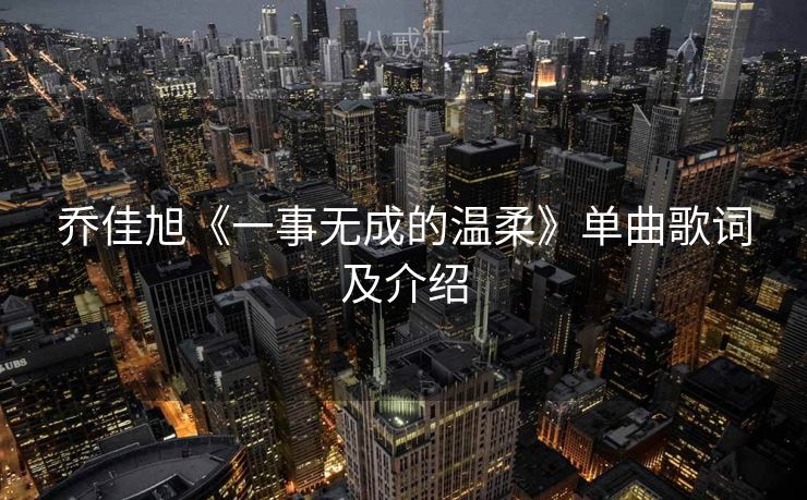 乔佳旭《一事无成的温柔》单曲歌词及介绍