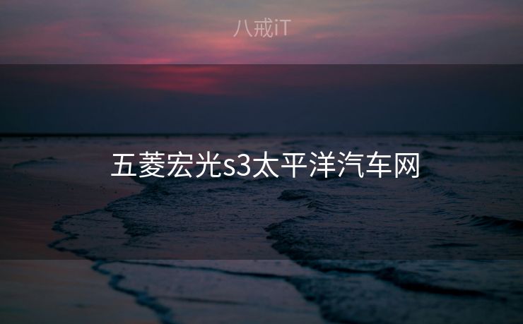  五菱宏光s3太平洋汽车网
