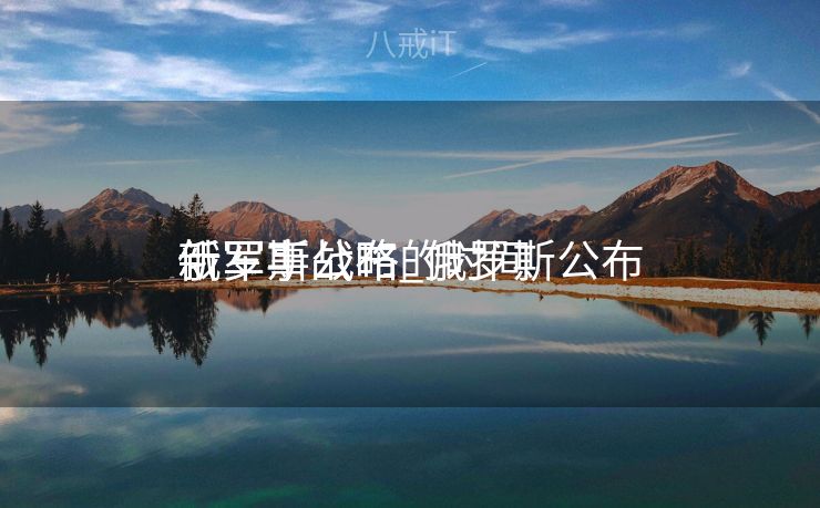 俄罗斯公布
新军事战略_俄罗斯公布
新军事战略的时间