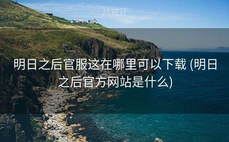 明日之后官服这在哪里可以下载 (明日之后官方网站是什么)