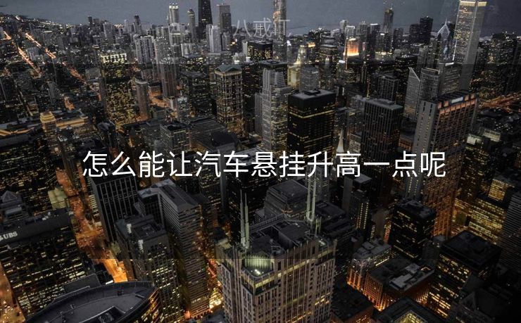  怎么能让汽车悬挂升高一点呢