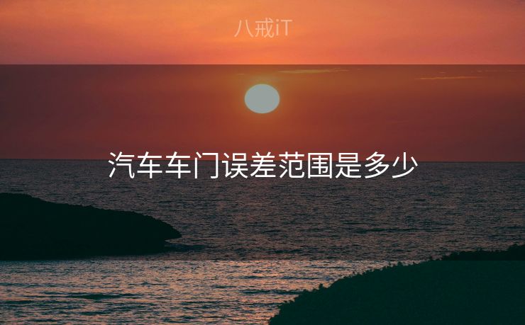 汽车车门误差范围是多少