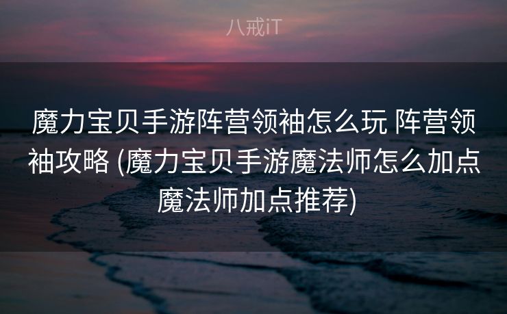魔力宝贝手游阵营领袖怎么玩 阵营领袖攻略 (魔力宝贝手游魔法师怎么加点 魔法师加点推荐)