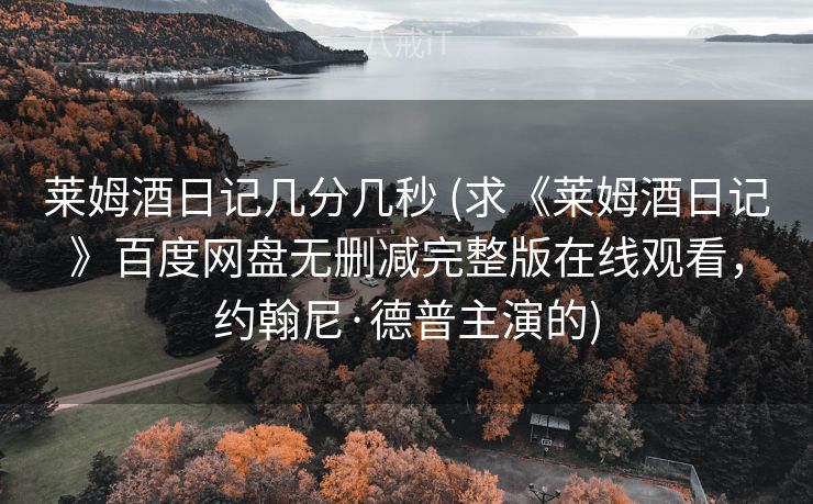 莱姆酒日记几分几秒 (求《莱姆酒日记》百度网盘无删减完整版在线观看，约翰尼·德普主演的)