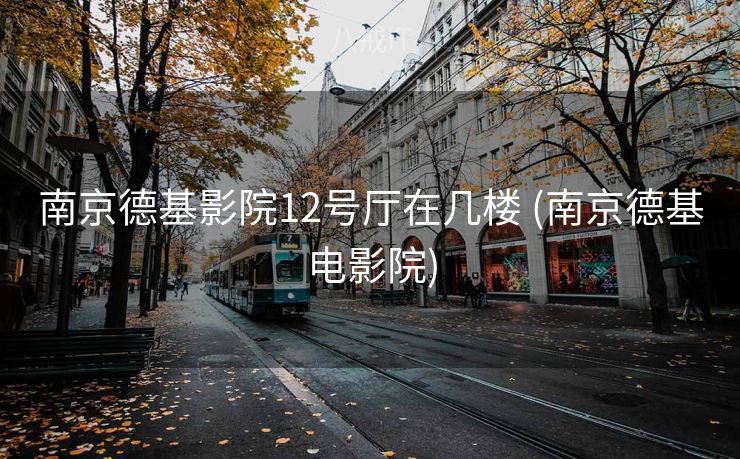 南京德基影院12号厅在几楼 (南京德基电影院)
