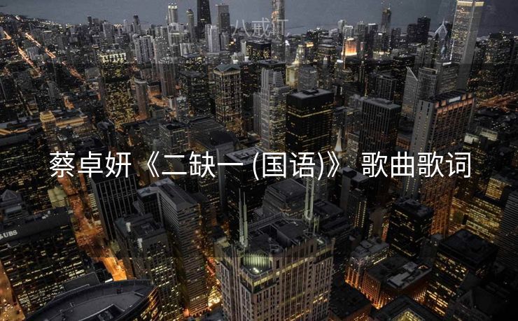 蔡卓妍《二缺一 (国语)》 歌曲歌词