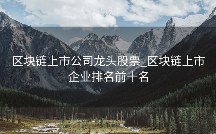 区块链上市公司龙头股票_区块链上市企业排名前十名