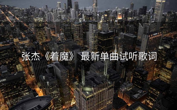 张杰《着魔》 最新单曲试听歌词