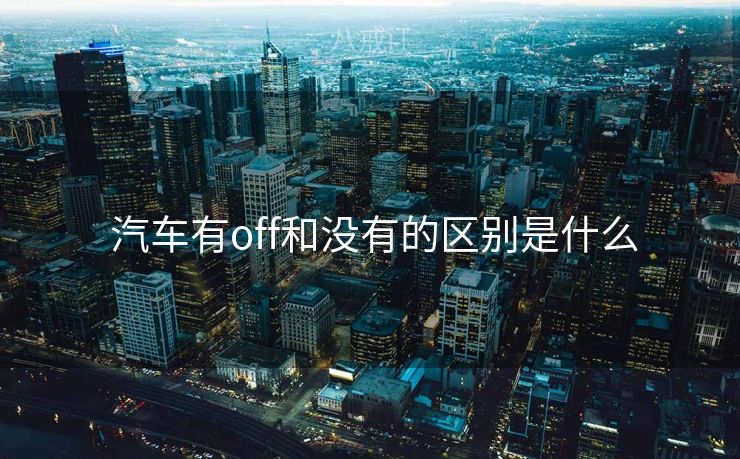  汽车有off和没有的区别是什么