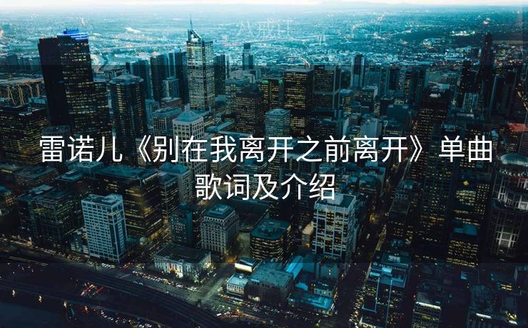雷诺儿《别在我离开之前离开》单曲歌词及介绍