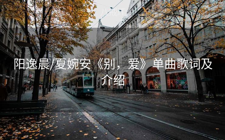 阳逸晨/夏婉安《别，爱》单曲歌词及介绍