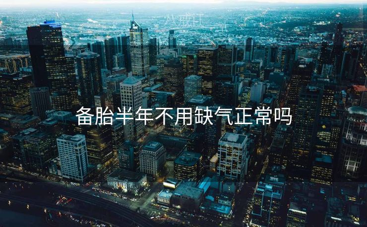 备胎半年不用缺气正常吗 备胎半年不用缺气正常吗