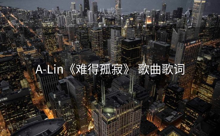 A-Lin《难得孤寂》 歌曲歌词