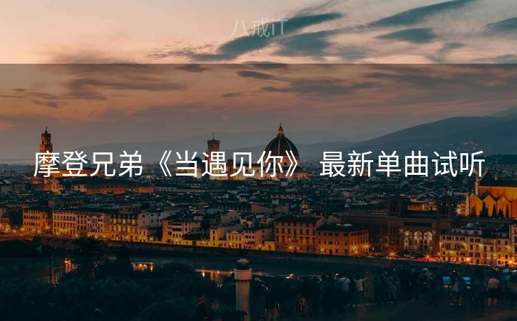 摩登兄弟《当遇见你》 最新单曲试听