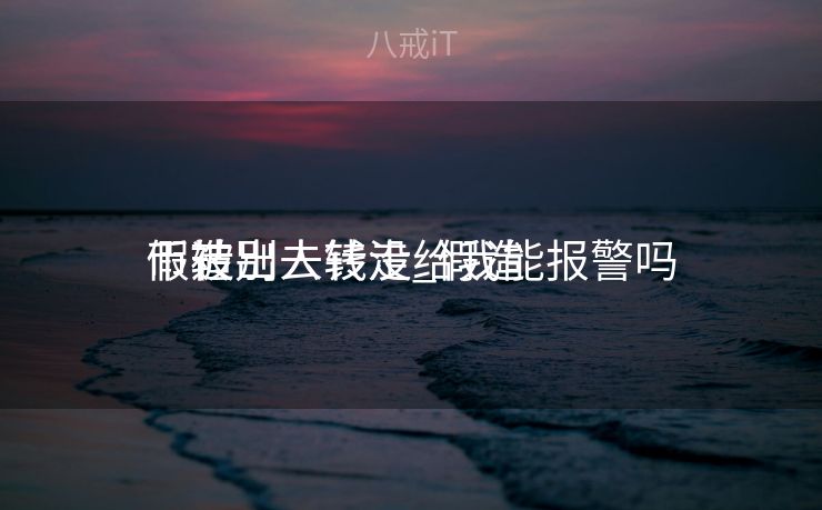 假造
币被别人转走_假造
币转出去钱没给我能报警吗