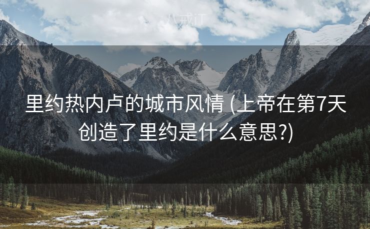 里约热内卢的城市风情 (上帝在第7天创造了里约是什么意思?)