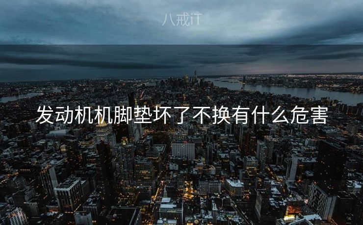 发动机机脚垫坏了不换有什么危害